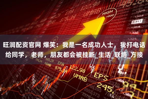 旺润配资官网 爆笑：我是一名成功人士，我打电话给同学，老师，朋友都会被挂断_生活_联络_方接