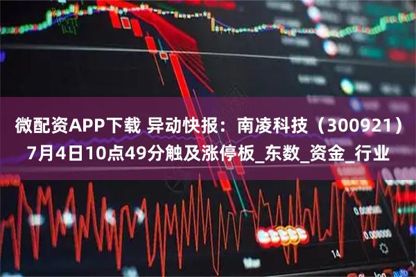 微配资APP下载 异动快报：南凌科技（300921）7月4日10点49分触及涨停板_东数_资金_行业