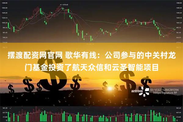 摆渡配资网官网 歌华有线：公司参与的中关村龙门基金投资了航天众信和云圣智能项目