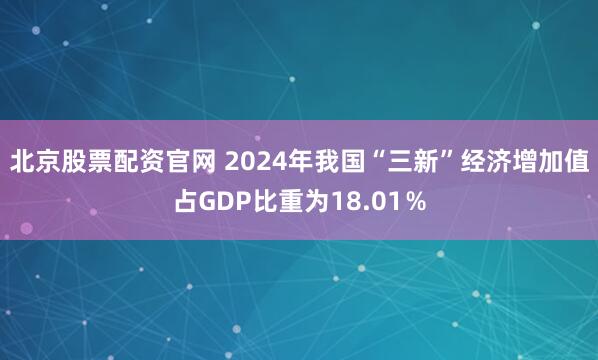 北京股票配资官网 2024年我国“三新”经济增加值占GDP比重为18.01％