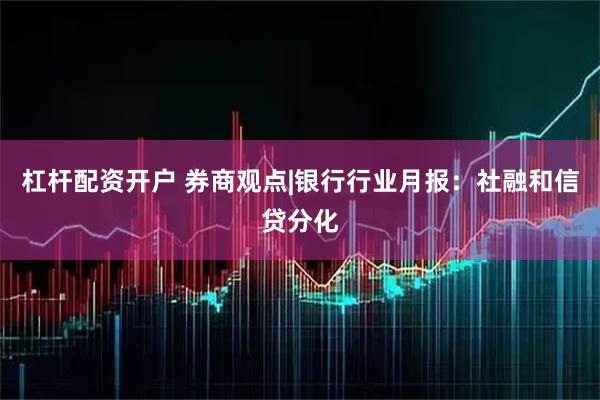 杠杆配资开户 券商观点|银行行业月报：社融和信贷分化