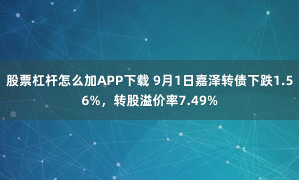 股票杠杆怎么加APP下载 9月1日嘉泽转债下跌1.56%，转股溢价率7.49%