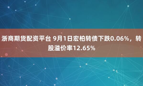 浙商期货配资平台 9月1日宏柏转债下跌0.06%，转股溢价率12.65%