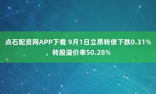 点石配资网APP下载 9月1日立昂转债下跌0.31%，转股溢价率50.28%