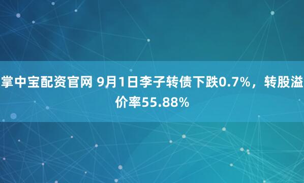掌中宝配资官网 9月1日李子转债下跌0.7%，转股溢价率55.88%
